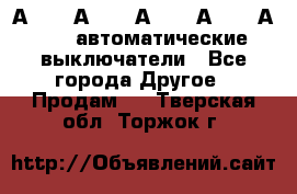А3792, А3792, А3793, А3794, А3796  автоматические выключатели - Все города Другое » Продам   . Тверская обл.,Торжок г.